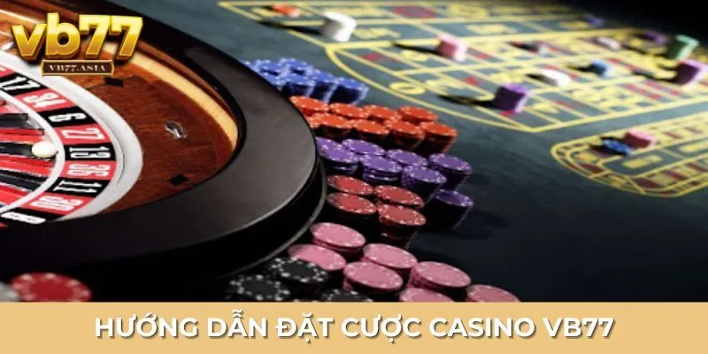 Hướng dẫn quy trình tham gia cá cược Casino tại VB77